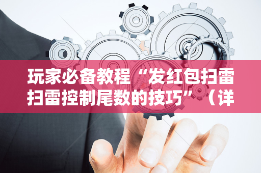 玩家必备教程“发红包扫雷扫雷控制尾数的技巧”（详细透视教程）-哔哩哔哩