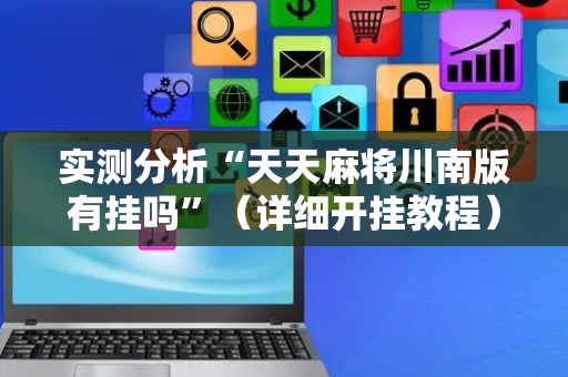实测分析“天天麻将川南版有挂吗”（详细开挂教程）-哔哩哔哩