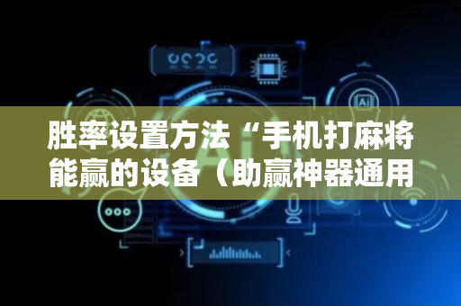 胜率设置方法“手机打麻将能赢的设备（助赢神器通用版）
