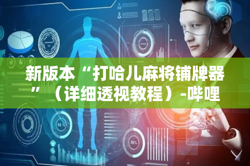新版本“打哈儿麻将铺牌器”（详细透视教程）-哔哩哔哩