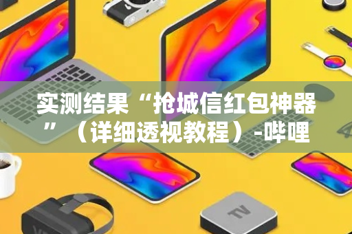 实测结果“抢城信红包神器”（详细透视教程）-哔哩哔哩