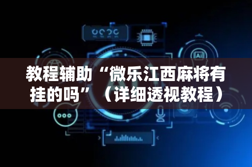 教程辅助“微乐江西麻将有挂的吗”（详细透视教程）-哔哩哔哩