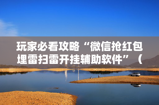 玩家必看攻略“微信抢红包埋雷扫雷开挂辅助软件”（详细透视教程）-哔哩哔哩