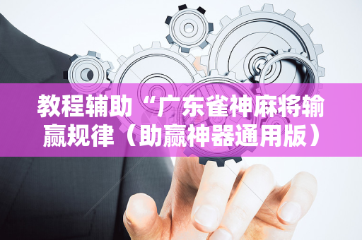 教程辅助“广东雀神麻将输赢规律（助赢神器通用版）