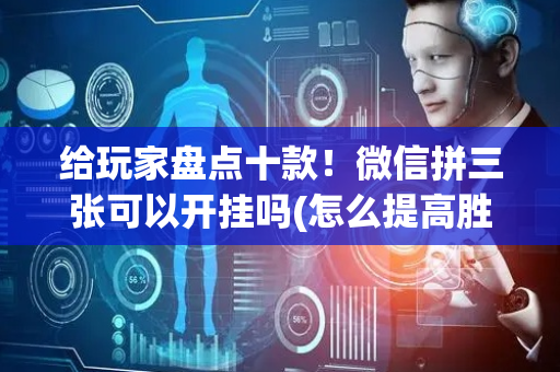 给玩家盘点十款！微信拼三张可以开挂吗(怎么提高胜率)