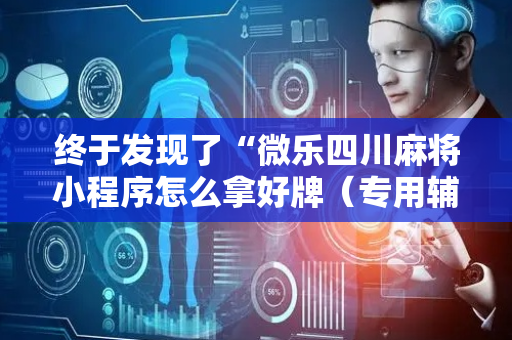 终于发现了“微乐四川麻将小程序怎么拿好牌（专用辅牌神器免安装）
