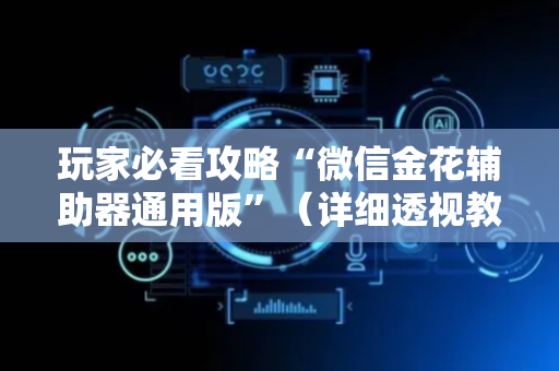 玩家必看攻略“微信金花辅助器通用版”（详细透视教程）-哔哩哔哩