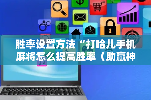 胜率设置方法“打哈儿手机麻将怎么提高胜率（助赢神器通用版）
