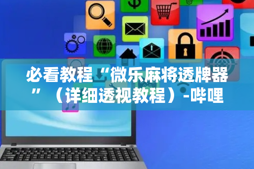 必看教程“微乐麻将透牌器”（详细透视教程）-哔哩哔哩