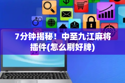 7分钟揭秘！中至九江麻将插件(怎么刷好牌)