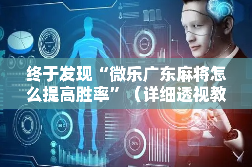 终于发现“微乐广东麻将怎么提高胜率”（详细透视教程）-哔哩哔哩