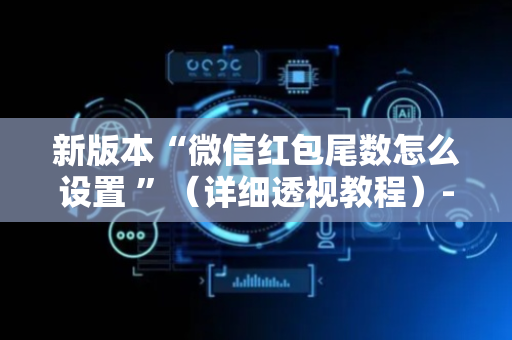 新版本“微信红包尾数怎么设置 ”（详细透视教程）-哔哩哔哩