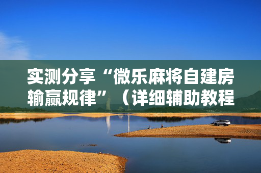 实测分享“微乐麻将自建房输赢规律”（详细辅助教程）-哔哩哔哩