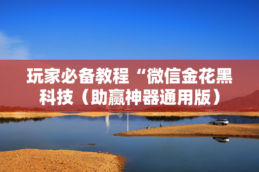 玩家必备教程“微信金花黑科技（助赢神器通用版）
