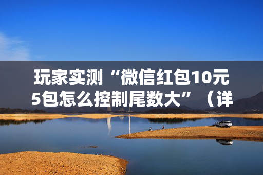 玩家实测“微信红包10元5包怎么控制尾数大”（详细透视教程）-哔哩哔哩