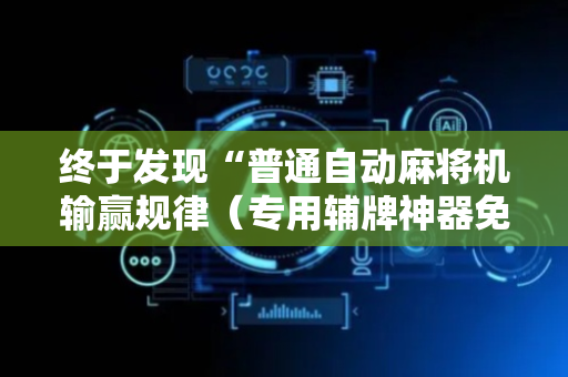 终于发现“普通自动麻将机输赢规律（专用辅牌神器免安装）