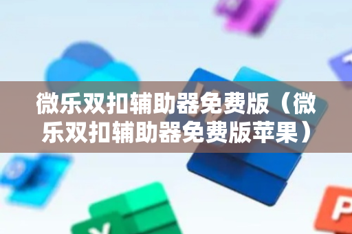 微乐双扣辅助器免费版（微乐双扣辅助器免费版苹果）