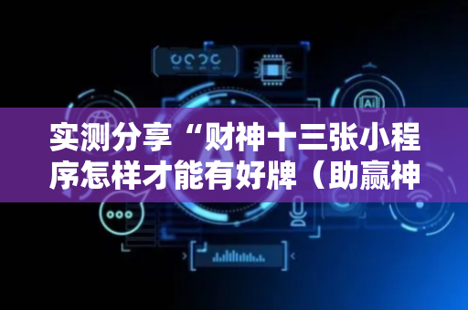 实测分享“财神十三张小程序怎样才能有好牌（助赢神器通用版）