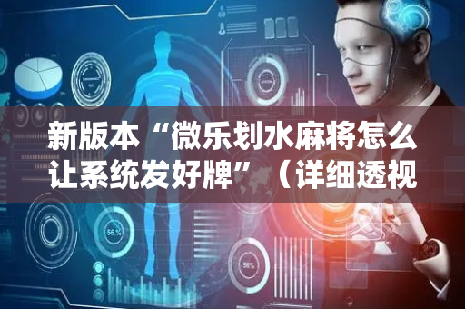 新版本“微乐划水麻将怎么让系统发好牌”（详细透视教程）-哔哩哔哩