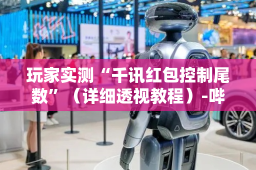 玩家实测“千讯红包控制尾数”（详细透视教程）-哔哩哔哩