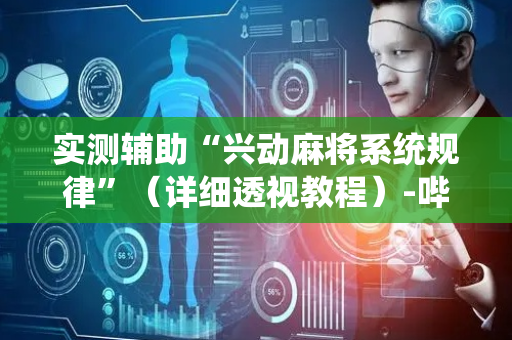 实测辅助“兴动麻将系统规律”（详细透视教程）-哔哩哔哩