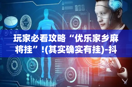 玩家必看攻略“优乐家乡麻将挂”!(其实确实有挂)-抖音