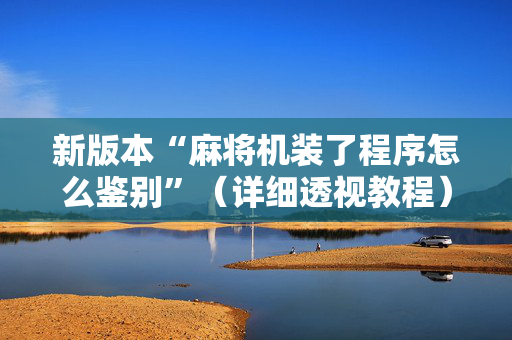 新版本“麻将机装了程序怎么鉴别”（详细透视教程）-哔哩哔哩