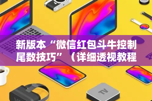 新版本“微信红包斗牛控制尾数技巧”（详细透视教程）-哔哩哔哩