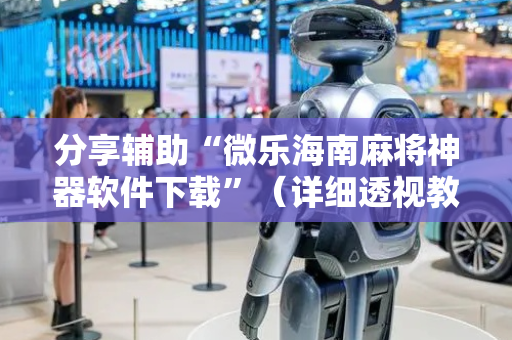 分享辅助“微乐海南麻将神器软件下载”（详细透视教程）-哔哩哔哩