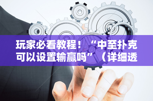 玩家必看教程！“中至扑克可以设置输赢吗”（详细透视教程）-哔哩哔哩