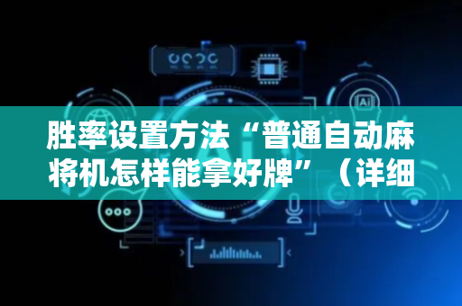 胜率设置方法“普通自动麻将机怎样能拿好牌”（详细透视教程）-哔哩哔哩