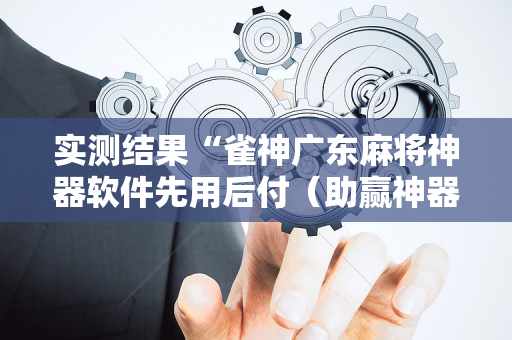 实测结果“雀神广东麻将神器软件先用后付（助赢神器通用版）