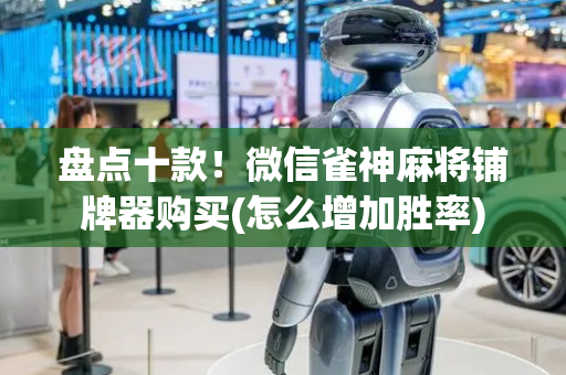 盘点十款！微信雀神麻将铺牌器购买(怎么增加胜率)