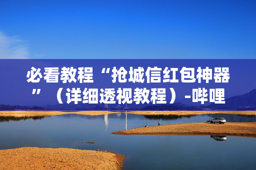 必看教程“抢城信红包神器”（详细透视教程）-哔哩哔哩