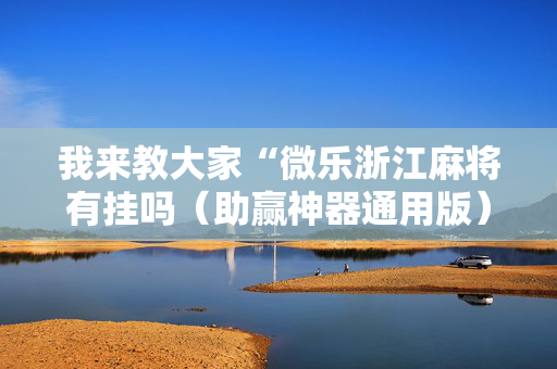 我来教大家“微乐浙江麻将有挂吗（助赢神器通用版）