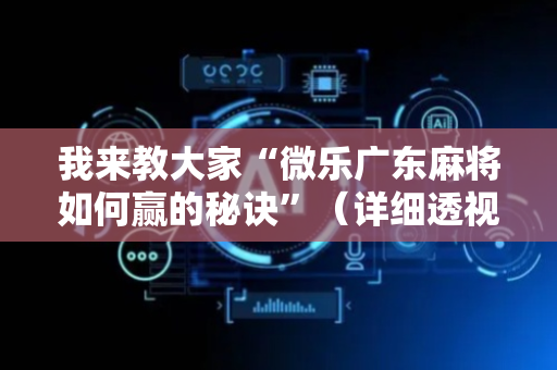 我来教大家“微乐广东麻将如何赢的秘诀”（详细透视教程）-哔哩哔哩
