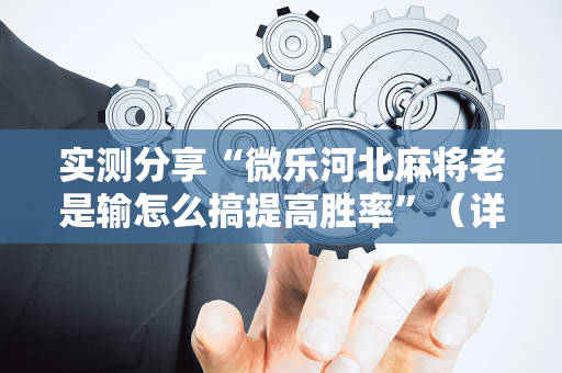 实测分享“微乐河北麻将老是输怎么搞提高胜率”（详细透视教程）-哔哩哔哩