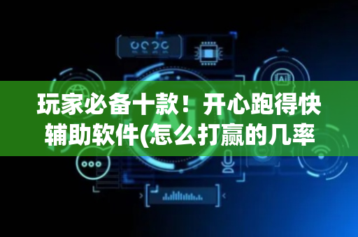 玩家必备十款！开心跑得快辅助软件(怎么打赢的几率大)