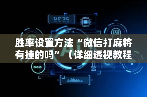 胜率设置方法“微信打麻将有挂的吗”（详细透视教程）-哔哩哔哩