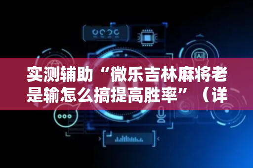 实测辅助“微乐吉林麻将老是输怎么搞提高胜率”（详细透视教程）-哔哩哔哩