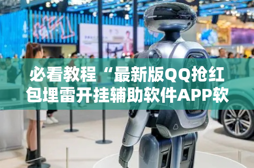 必看教程“最新版QQ抢红包埋雷开挂辅助软件APP软件辅助挂”（详细透视教程）-哔哩哔哩