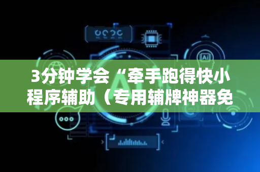 3分钟学会“牵手跑得快小程序辅助（专用辅牌神器免安装）