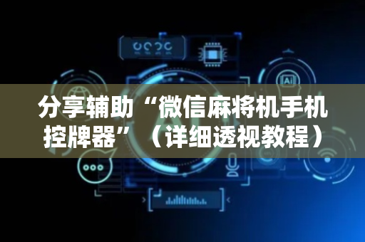 分享辅助“微信麻将机手机控牌器”（详细透视教程）-哔哩哔哩