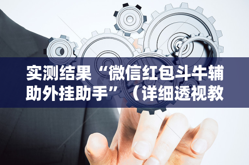 实测结果“微信红包斗牛辅助外挂助手”（详细透视教程）-哔哩哔哩