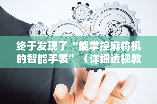终于发现了“能掌控麻将机的智能手表”（详细透视教程）-哔哩哔哩