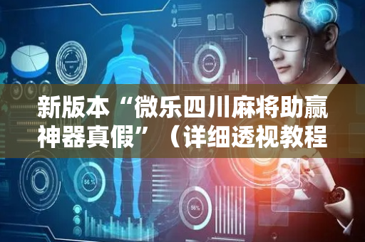 新版本“微乐四川麻将助赢神器真假”（详细透视教程）-哔哩哔哩