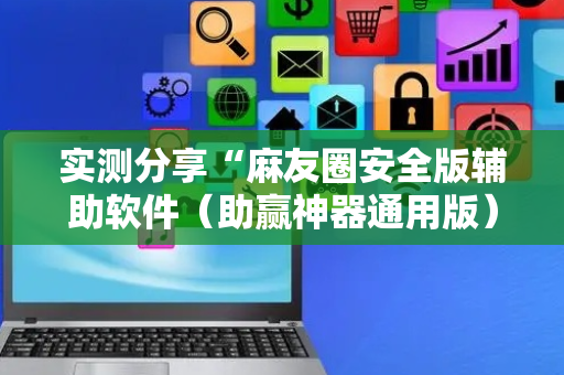 实测分享“麻友圈安全版辅助软件（助赢神器通用版）