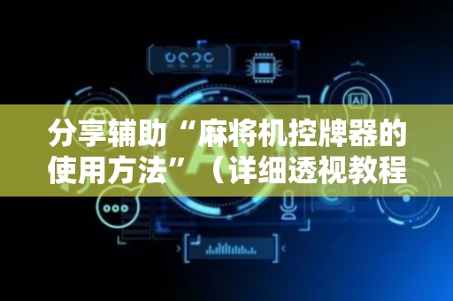 分享辅助“麻将机控牌器的使用方法”（详细透视教程）-哔哩哔哩