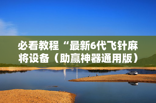 必看教程“最新6代飞针麻将设备（助赢神器通用版）