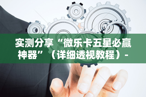 实测分享“微乐卡五星必赢神器”（详细透视教程）-哔哩哔哩